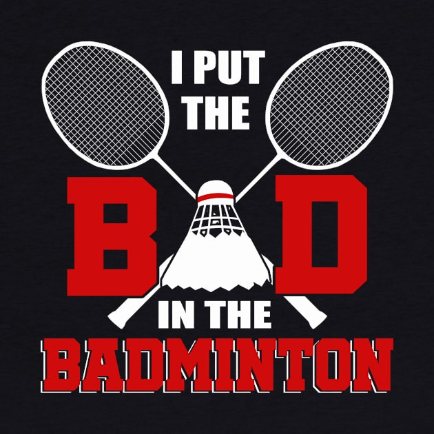 I Put The Bad In Badminton T-Shirt Badminton Lover by blimbercornbread